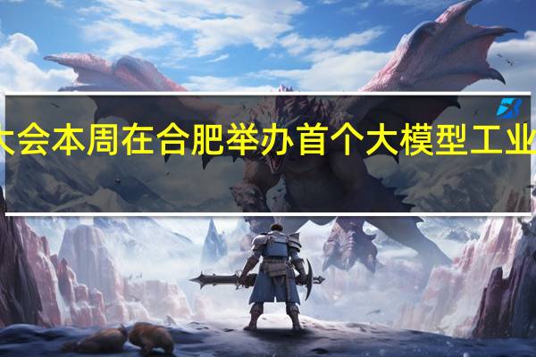 世界制造业大会本周在合肥举办首个大模型工业互联网平台将发布
