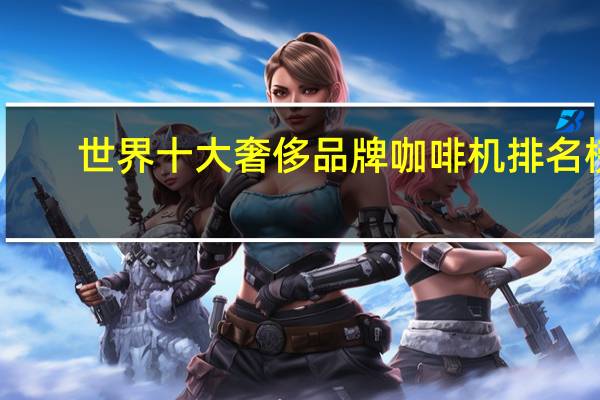 世界十大奢侈品牌咖啡机排名榜