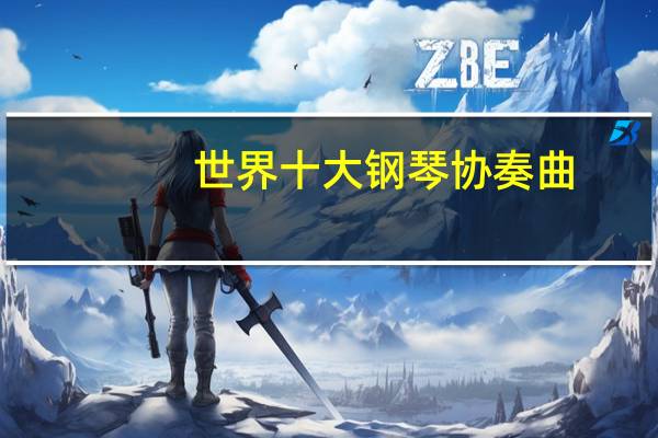 世界十大钢琴协奏曲(世界著名钢琴协奏曲)