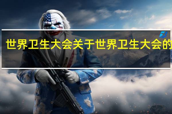 世界卫生大会 关于世界卫生大会的介绍