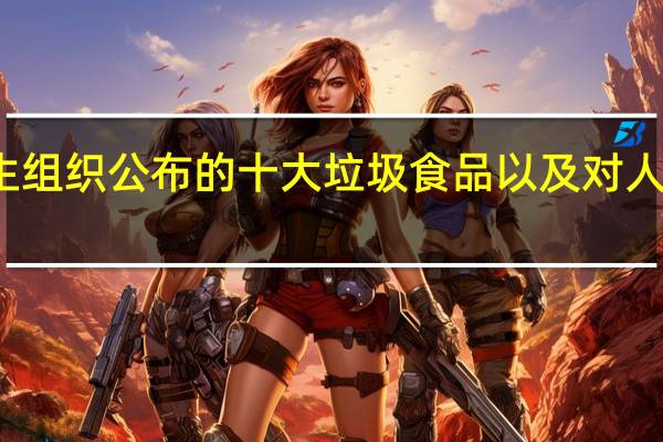 世界卫生组织公布的十大垃圾食品以及对人体造成的危害