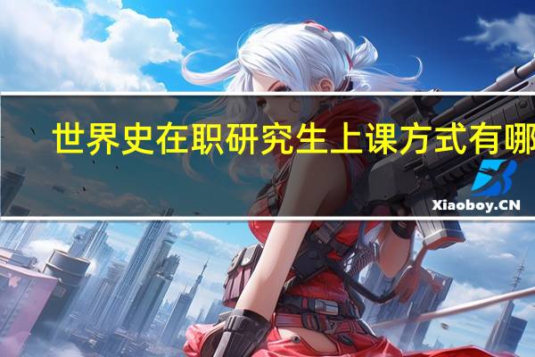 世界史在职研究生上课方式有哪些