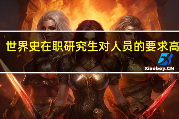 世界史在职研究生对人员的要求高不高