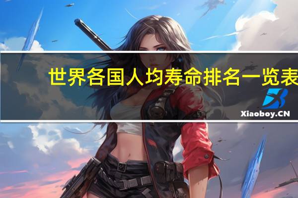 世界各国人均寿命排名一览表（印度平均寿命）