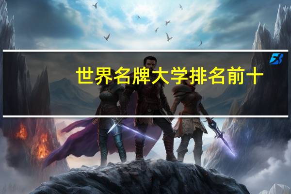 世界名牌大学排名前十（世界名牌大学）