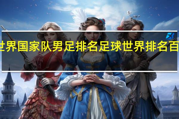 世界国家队男足排名 足球世界排名百度百科