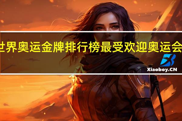 世界奥运金牌排行榜 最受欢迎奥运会排行榜