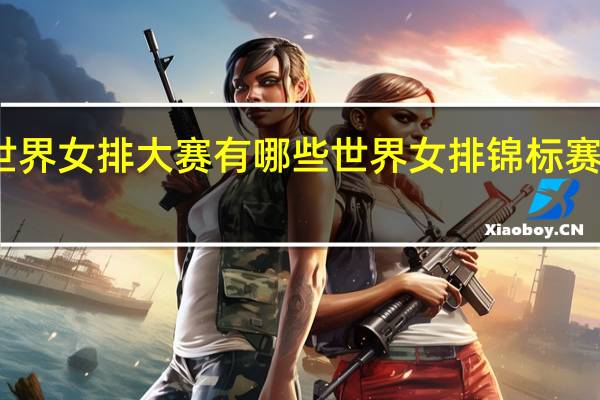 世界女排大赛有哪些 世界女排锦标赛小组赛