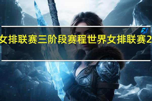 世界女排联赛三阶段赛程 世界女排联赛2019赛程表
