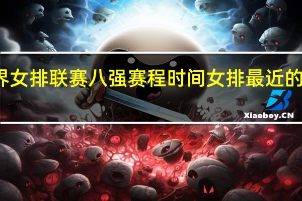 世界女排联赛八强赛程时间 女排最近的比赛日期