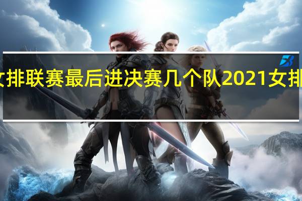 世界女排联赛最后进决赛几个队 2021女排联赛总决赛