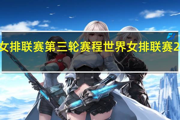 世界女排联赛第三轮赛程 世界女排联赛2022赛程表
