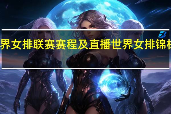世界女排联赛赛程及直播 世界女排锦标赛赛程