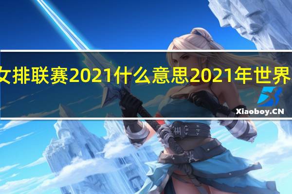 世界女排联赛2021什么意思 2021年世界女排大奖赛