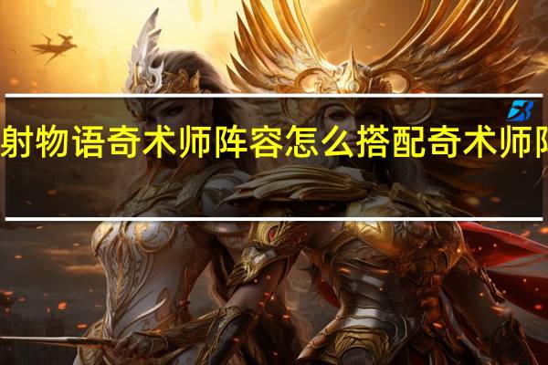 世界弹射物语奇术师阵容怎么搭配 奇术师阵容搭配推荐