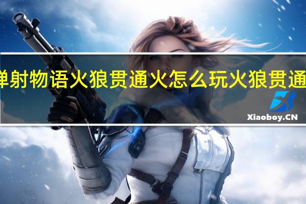 世界弹射物语火狼贯通火怎么玩 火狼贯通火玩法攻略