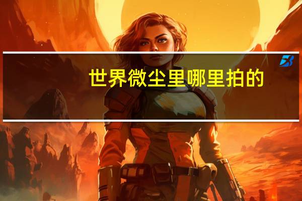 世界微尘里 哪里拍的