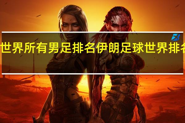 世界所有男足排名 伊朗足球世界排名最新