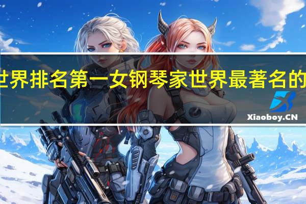 世界排名第一女钢琴家 世界最著名的钢琴家
