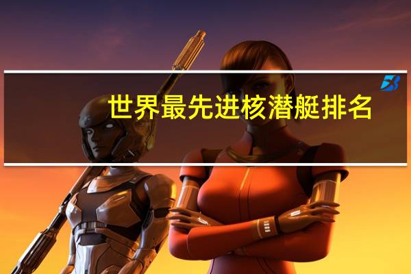 世界最先进核潜艇排名（核潜艇排名）