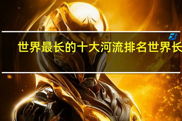 世界最长的十大河流排名 世界长河
