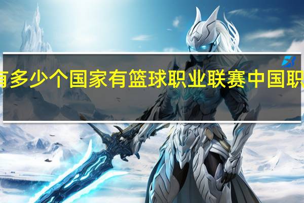 世界有多少个国家有篮球职业联赛 中国职业篮球联赛