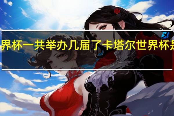 世界杯一共举办几届了 卡塔尔世界杯是第几届_