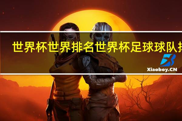 世界杯世界排名 世界杯足球球队排名