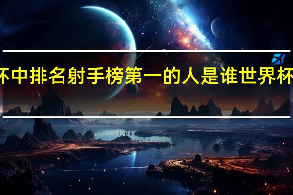 世界杯中排名射手榜第一的人是谁 世界杯进球数排名