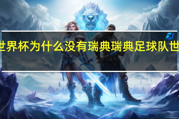世界杯为什么没有瑞典 瑞典足球队世界排名