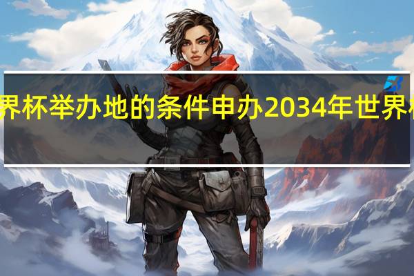 世界杯举办地的条件 申办2034年世界杯的国家