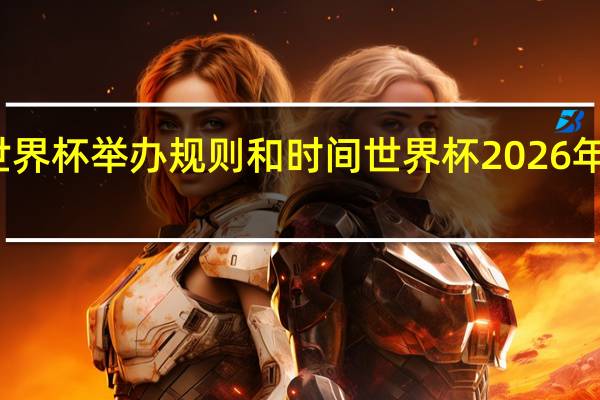 世界杯举办规则和时间 世界杯2026年主办国