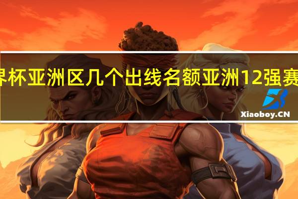 世界杯亚洲区几个出线名额 亚洲12强赛出线名额