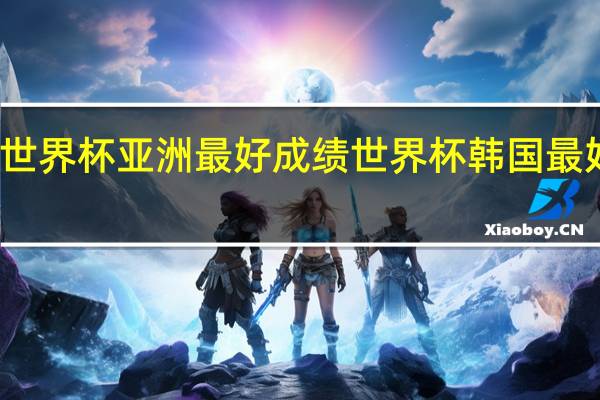 世界杯亚洲最好成绩 世界杯韩国最好成绩