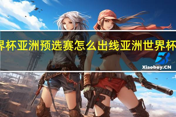 世界杯亚洲预选赛怎么出线 亚洲世界杯出线球队