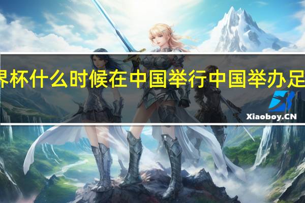 世界杯什么时候在中国举行 中国举办足球世界杯
