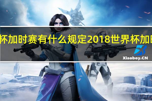 世界杯加时赛有什么规定 2018世界杯加时赛有哪些