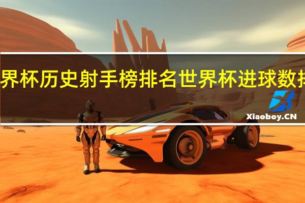 世界杯历史射手榜排名 世界杯进球数排名历史