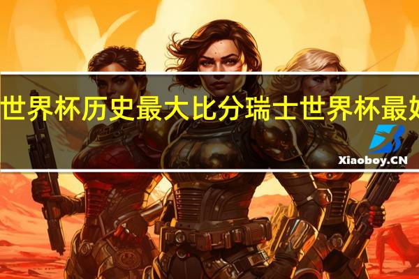 世界杯历史最大比分 瑞士世界杯最好成绩