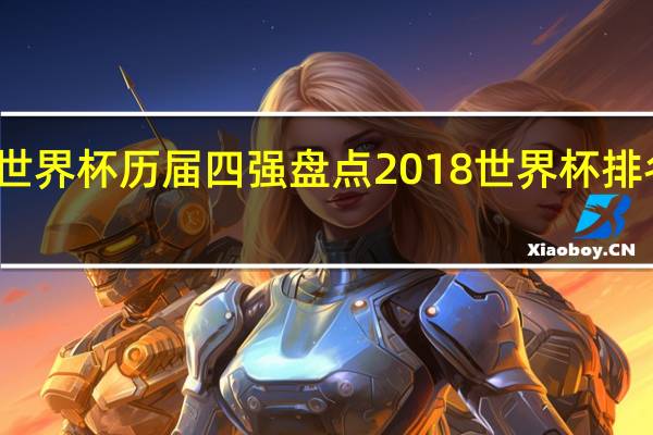 世界杯历届四强盘点 2018世界杯排名四强