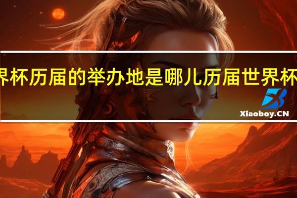 世界杯历届的举办地是哪儿 历届世界杯举办地点