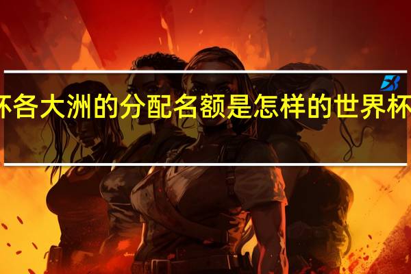 世界杯各大洲的分配名额是怎样的 世界杯欧洲区名额