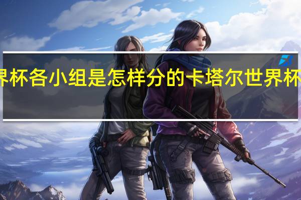 世界杯各小组是怎样分的 卡塔尔世界杯日本分组