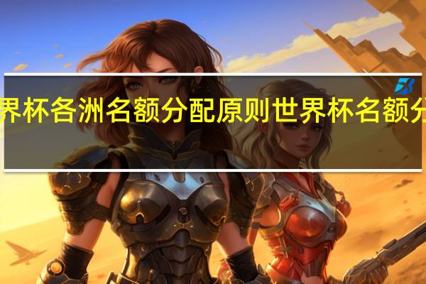 世界杯各洲名额分配原则 世界杯名额分配2022