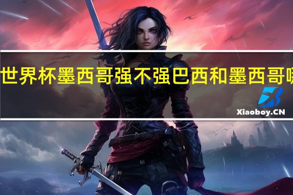 世界杯墨西哥强不强 巴西和墨西哥哪个乱