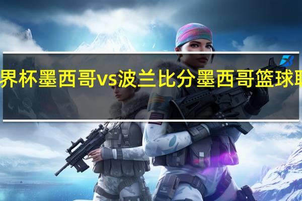 世界杯墨西哥vs波兰比分 墨西哥篮球联赛比分