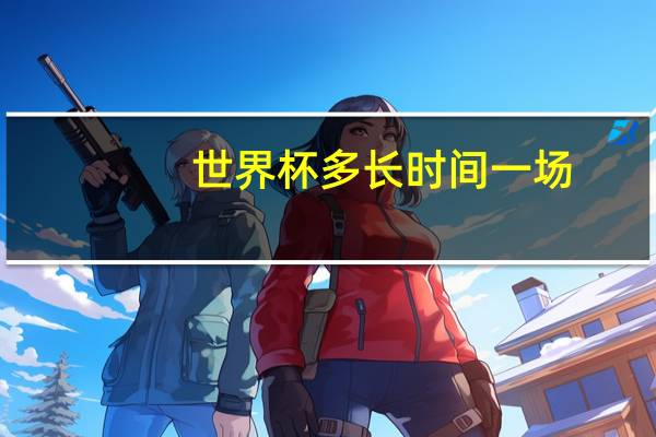世界杯多长时间一场