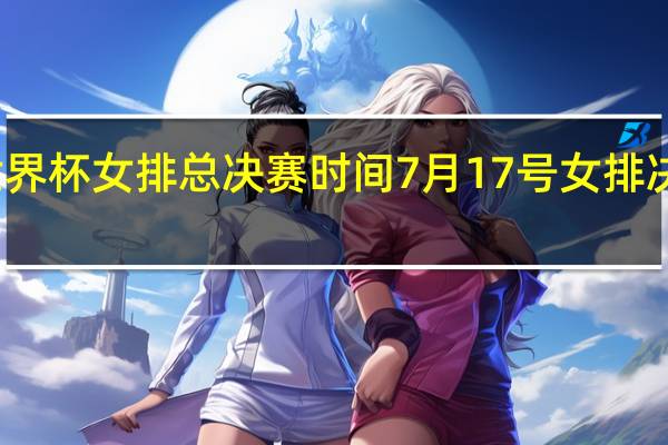 世界杯女排总决赛时间 7月17号女排决赛时间
