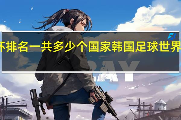 世界杯排名一共多少个国家 韩国足球世界杯排名第几