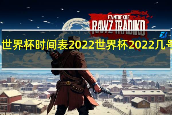 世界杯时间表2022 世界杯2022几号开始